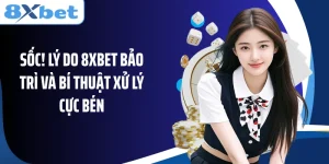 Sốc! Lý Do 8XBET Bảo Trì Và Bí Thuật Xử Lý Cực Bén