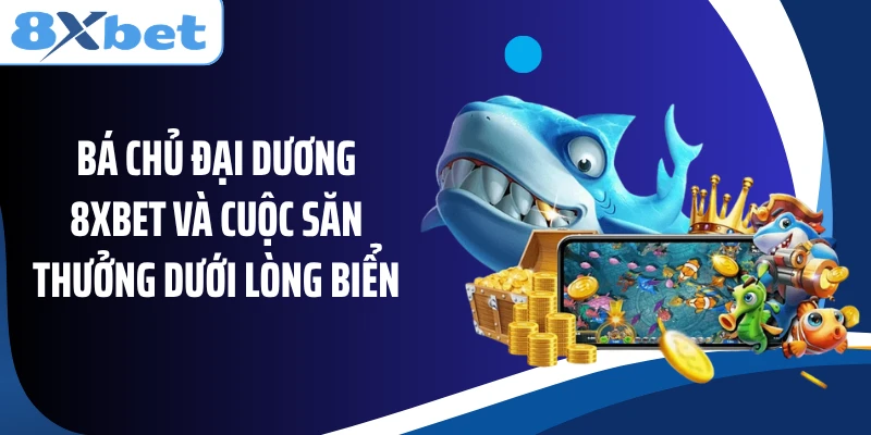 Bá Chủ Đại Dương 8XBET và cuộc săn thưởng dưới lòng biển
