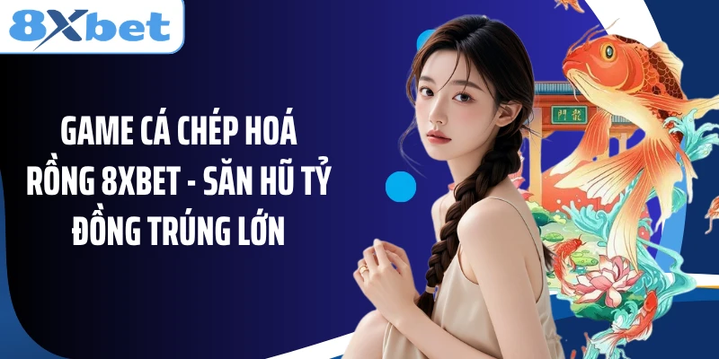 Game Cá Chép Hoá Rồng 8XBET - Săn Hũ Tỷ Đồng Trúng Lớn