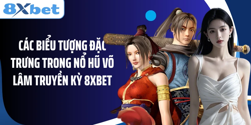 Các biểu tượng đặc trưng trong nổ hũ Võ Lâm Truyền Kỳ 8XBET