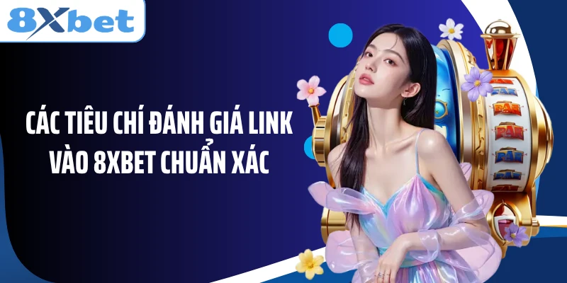 Các tiêu chí đánh giá link vào 8XBET chuẩn xác