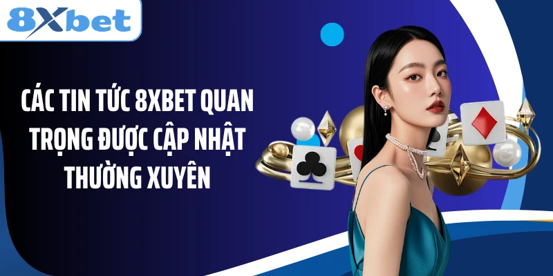 Các tin tức 8XBET quan trọng được cập nhật thường xuyên