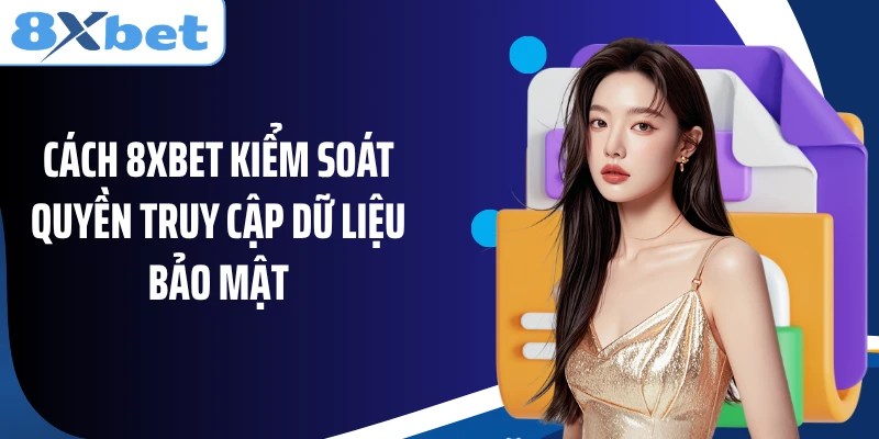 Cách 8XBET kiểm soát quyền truy cập dữ liệu bảo mật