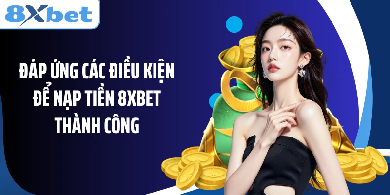 Đáp ứng các điều kiện để nạp tiền 8XBET thành công