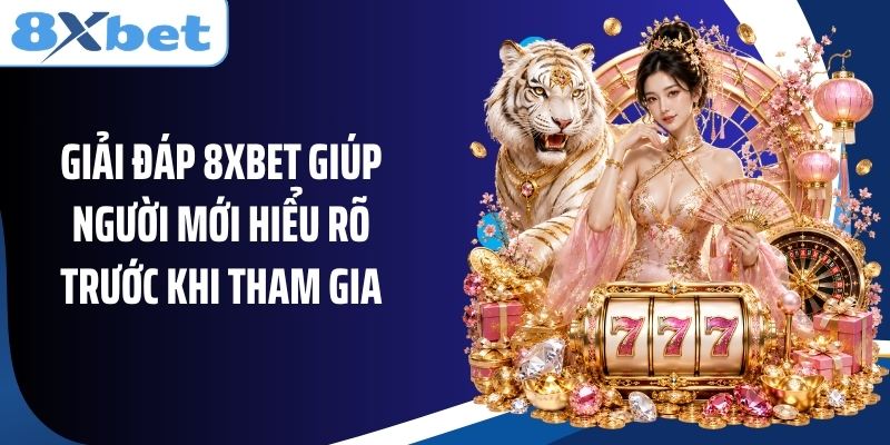 Giải đáp 8XBET giúp người mới hiểu rõ trước khi tham gia