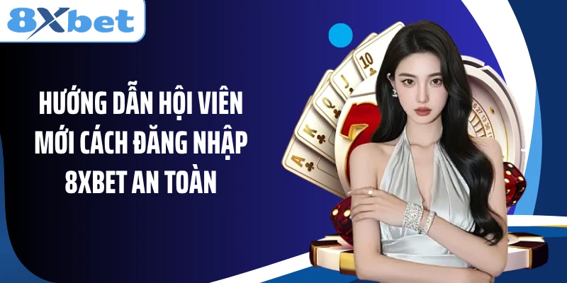 Hướng dẫn hội viên mới cách đăng nhập 8XBET an toàn