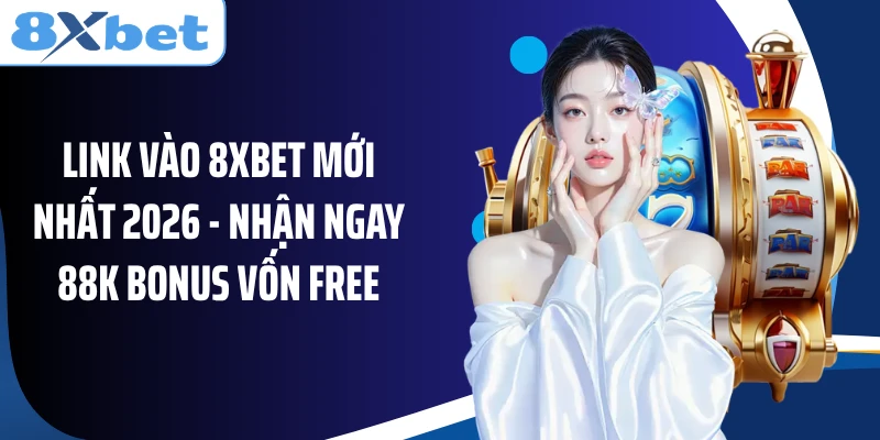 Link Vào 8XBET Mới Nhất 2026 - Nhận Ngay 88k Bonus Vốn Free