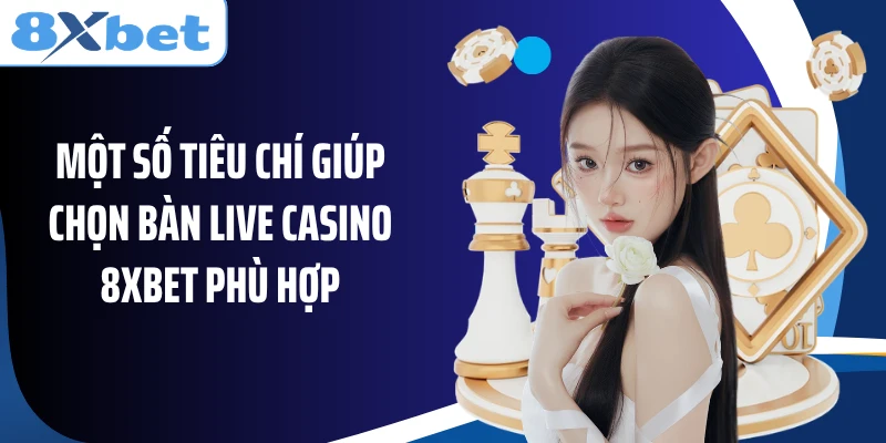 Một số tiêu chí giúp chọn bàn live casino 8XBET phù hợp