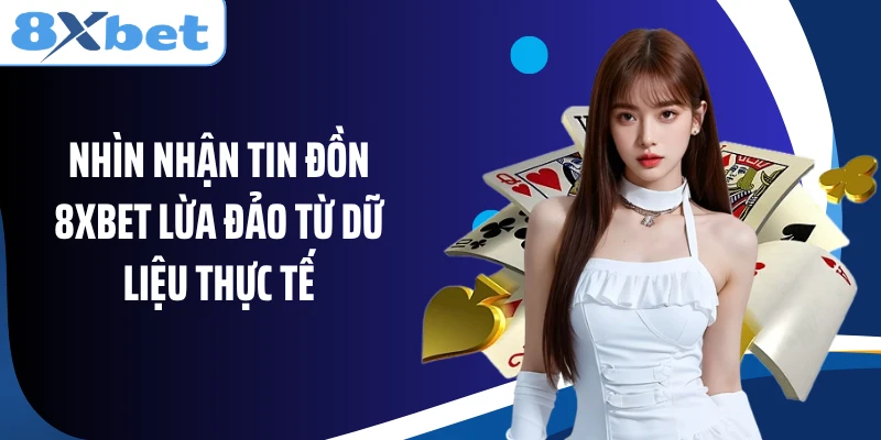 Nhìn nhận tin đồn 8XBET lừa đảo từ dữ liệu thực tế
