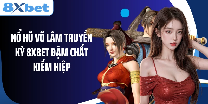 Nổ hũ Võ Lâm Truyền Kỳ 8XBET đậm chất kiếm hiệp