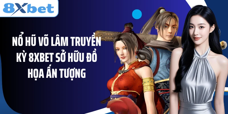 Nổ hũ Võ Lâm Truyền Kỳ 8XBET sở hữu đồ họa ấn tượng
