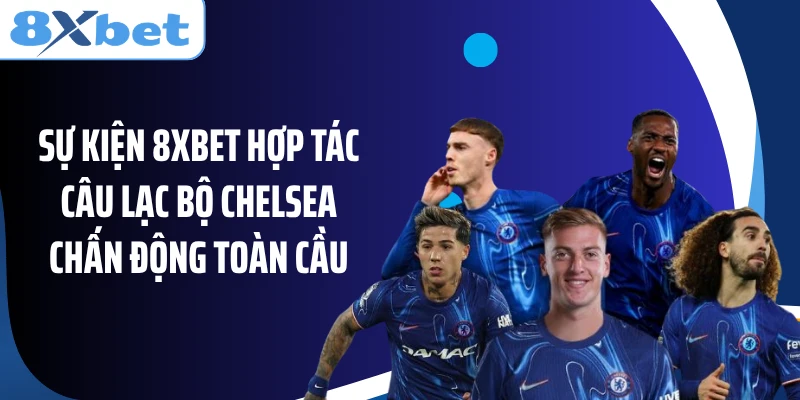 Sự kiện 8XBET hợp tác câu lạc bộ Chelsea chấn động toàn cầu