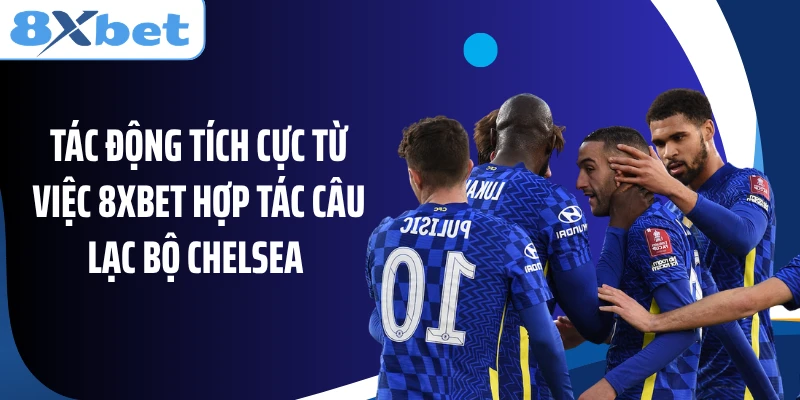 Tác động tích cực từ việc 8XBET hợp tác câu lạc bộ Chelsea 