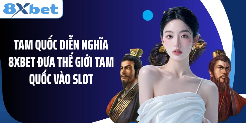 Tam Quốc Diễn Nghĩa 8Xbet đưa thế giới Tam Quốc vào slot