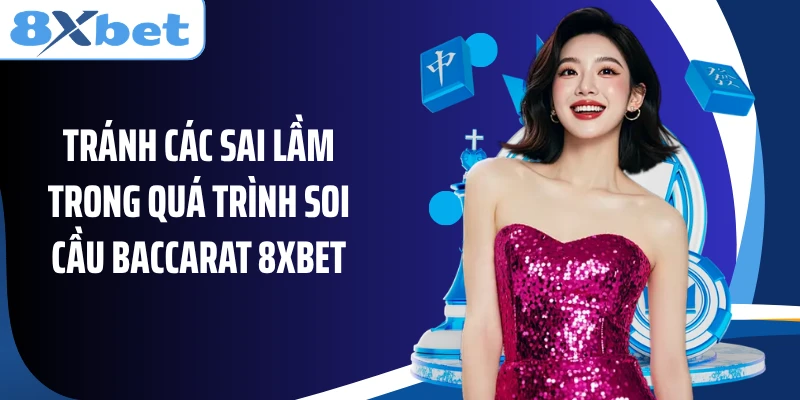 Tránh các sai lầm trong quá trình soi cầu Baccarat 8XBET