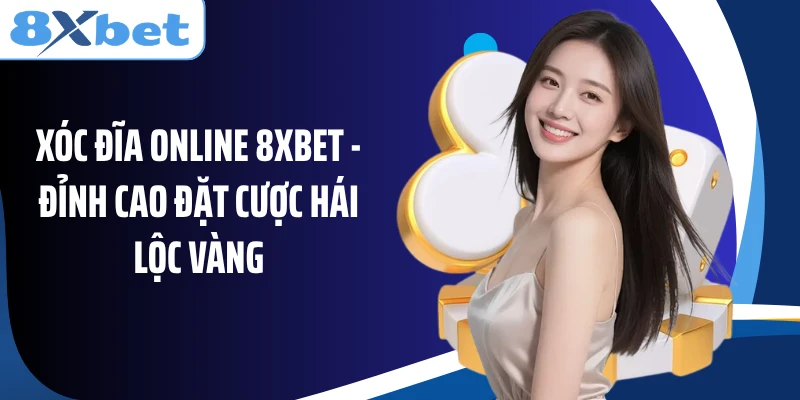 Xóc Đĩa Online 8XBET - Đỉnh Cao Đặt Cược Hái Lộc Vàng