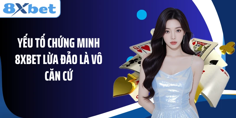 Yếu tố chứng minh 8XBET lừa đảo là vô căn cứ